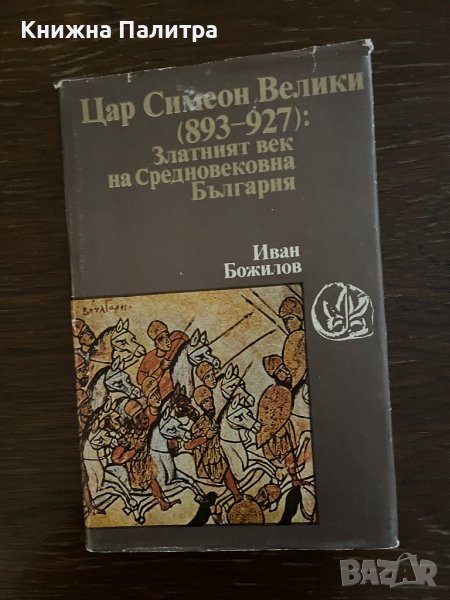 Цар Симеон Велики (893-927): Златният век на Средновековна България -Иван Божилов, снимка 1