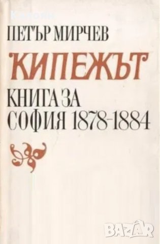 Петър Мирчев - Кипежът (Книга за София 1878-1884), снимка 1 - Художествена литература - 29946319