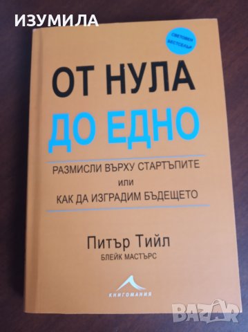 " ОТ НУЛА ДО ЕДНО " - Питър Тийл , Блейк Мастърс, снимка 1 - Специализирана литература - 37856828