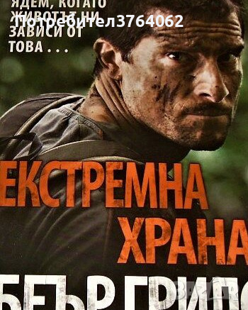 Екстремна храна Какво да ядем, когато животът ни зависи от това... Беър Грилс, снимка 1