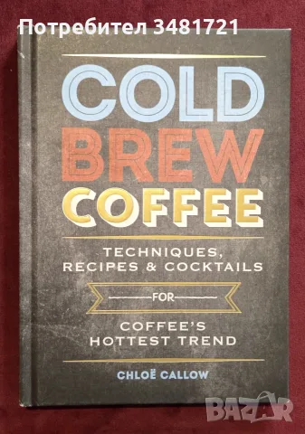 Cold Brew Coffee. Techniques, Recipes & Cocktails for Coffee's Hottest Trend