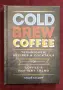Cold Brew Coffee. Techniques, Recipes & Cocktails for Coffee's Hottest Trend, снимка 1