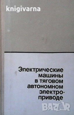 Электрические машины в тяговом автономном электроприводе Ю. М. Андреев, снимка 1