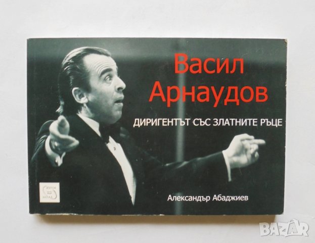 Книга Васил Арнаудов. Диригентът със златните ръце - Александър Абаджиев 2008 г.