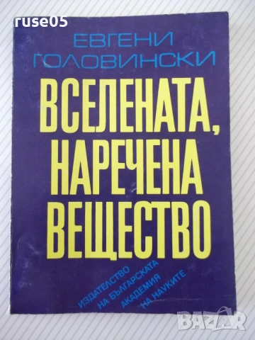 Книга "Вселената , наречена вещество-Е.Головински"-170 стр.