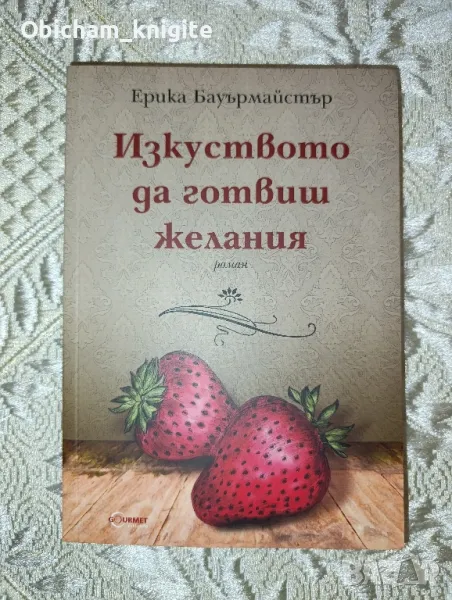 Изкуството да готвиш желания - Ерика Бауърмайстър, снимка 1