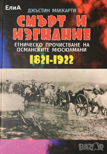 Смърт И Изгнание - Етническо Прочистване На Османските Мюсюлмани (1821 - 1922) - Джъстин Маккарти, снимка 1
