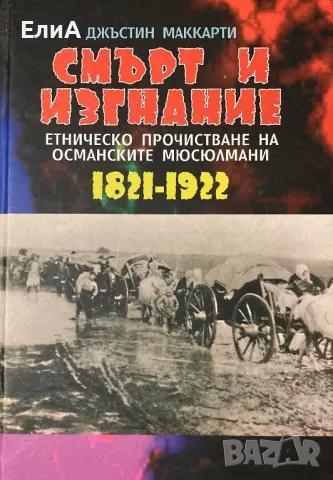 Смърт И Изгнание - Етническо Прочистване На Османските Мюсюлмани (1821 - 1922) - Джъстин Маккарти, снимка 1 - Специализирана литература - 49564321