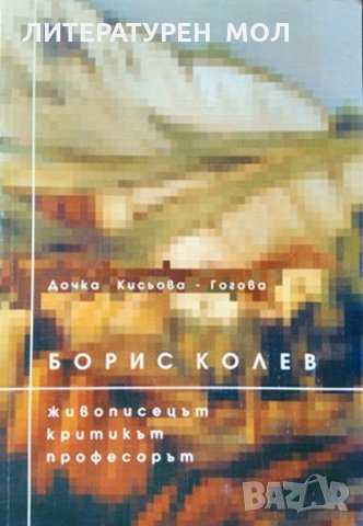 Борис Колев - живописецът, критикът, професорът. Дочка Кисьова-Гогова 2004 г., снимка 1 - Други - 35603594