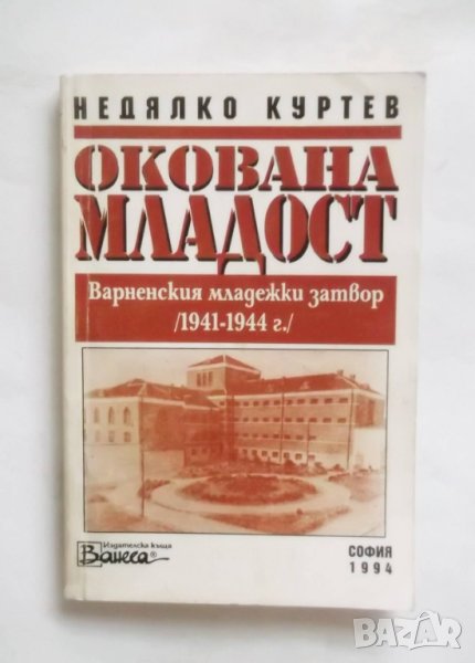 Книга Окована младост Варненският младежки затвор (1941-1944 г.) Недялко Куртев 1994 г., снимка 1