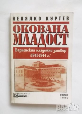 Книга Окована младост Варненският младежки затвор (1941-1944 г.) Недялко Куртев 1994 г., снимка 1 - Други - 30367934