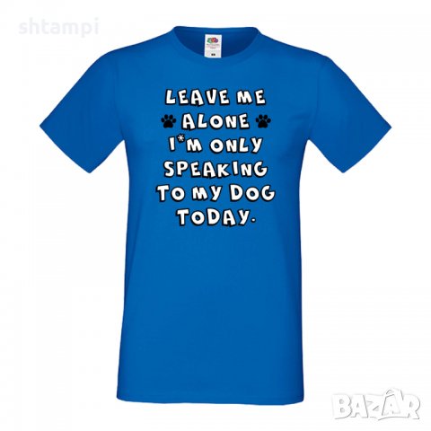 Мъжка тениска Leave Me Alone I'm Only Speaking To My Dog Today ,Куче, животно,подарък,изненада, снимка 3 - Тениски - 36936196