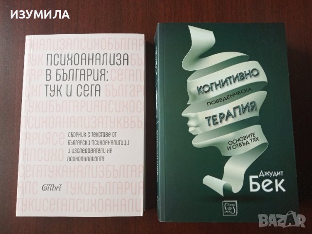 Когнитивно - поведенческа терапия - Джудит Бек / Психоанализа в България : тук и сега , снимка 1 - Специализирана литература - 44582296