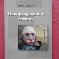 Ние, феодалните старци - Иван Марков, снимка 1 - Художествена литература - 32073637