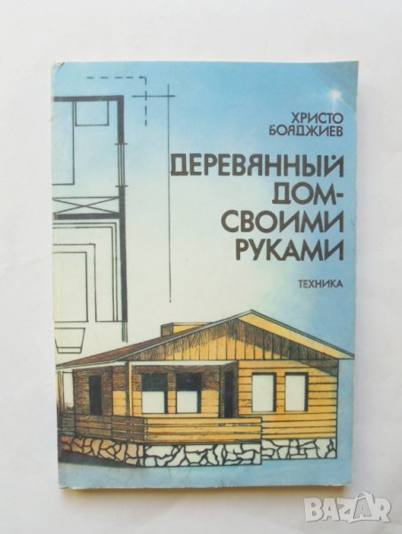 Книга Деревянный дом - своими руками - Христо Бояджиев 1988 г. Дървена къща, снимка 1