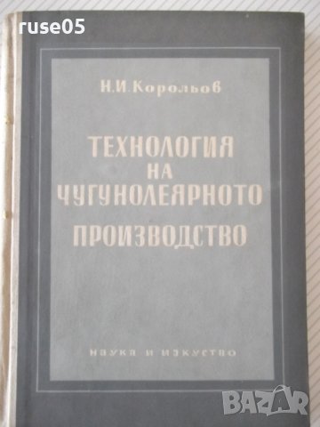Книга"Технология на чугунолеярн.производ.-Н.Корольов"-224стр, снимка 1 - Специализирана литература - 37770923