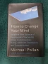 Майкъл Полан,"How to change your mind", снимка 1