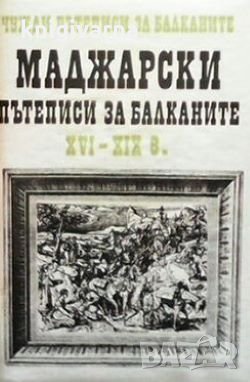 Чужди пътеписи за Балканите. Том 2: Маджарски пътеписи за Балканите XVI-XIX в., снимка 1