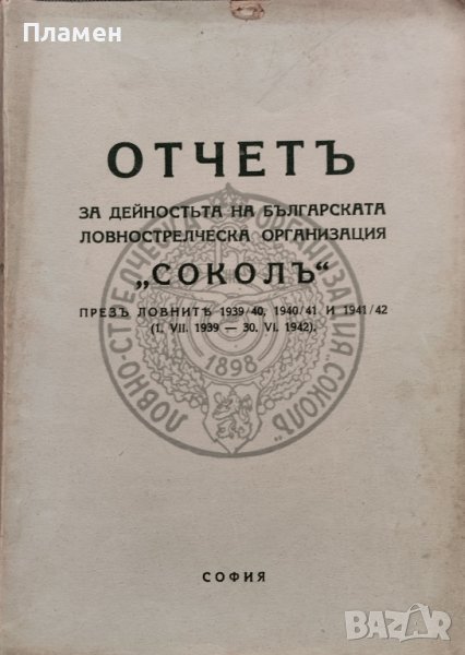 Отчетъ за дейностьта на българската ловнострелческа организация "Соколъ" презъ ловните 1939-1942г., снимка 1