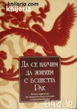 Да се научим да живеем с болестта рак: Книга-наръчник за пациенти, болни от рак и техните близки , снимка 1