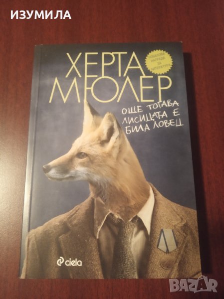 "ОЩЕ ТОГАВА ЛИСИЦАТА Е БИЛА ЛОВЕЦ"- Херта Мюлер, снимка 1