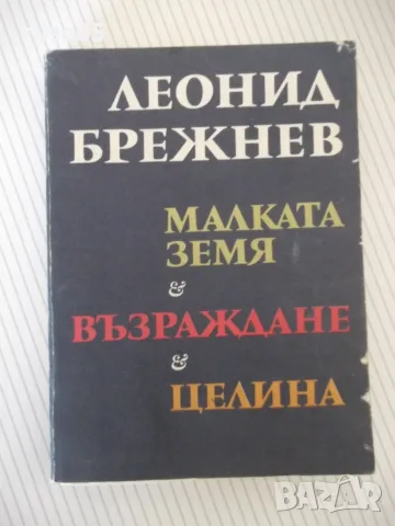 Книга "Малката земя, Възраждане и Целина-Л. Брежнев"-350стр.