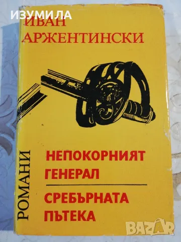 Непокорният генерал. Сребърната пътека - Иван Аржентински, снимка 1 - Българска литература - 48813452