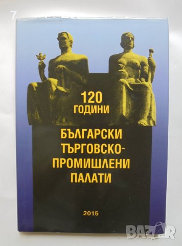 Книга 120 години Български търговско-промишлени палати 2015 г., снимка 1 - Специализирана литература - 37897107