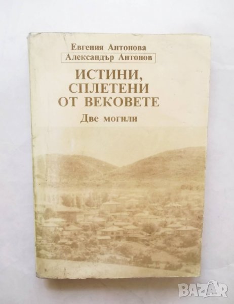 Книга Истини, сплетени от вековете: Две могили - Евгения Антонова, Александър Антонов 1992 г., снимка 1