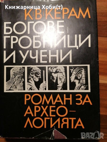 Богове, гробници и учени Роман за археологията - К. В. Керам, снимка 1