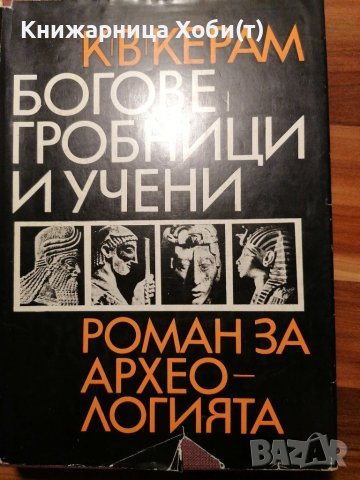 Богове, гробници и учени Роман за археологията - К. В. Керам