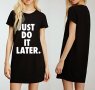 НОВО! Дамска тениска рокля JUST DO IT LATER, 2 цвята. Или по ТВОЙ дизайн!, снимка 1 - Рокли - 37246209