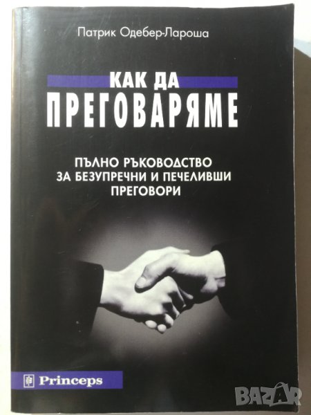 Как да преговаряме Пълно ръководство за безупречни и печеливши преговори - Патрик Одебер-Лароша, снимка 1