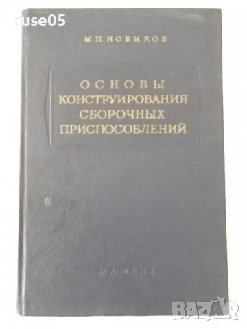 Книга"Основы конструиров.сбороч.приспособл.-М.Новиков"-352ст, снимка 1 - Специализирана литература - 37823391