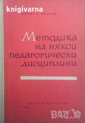 Методика на някои педагогически дисциплини Борис Д. Иванов