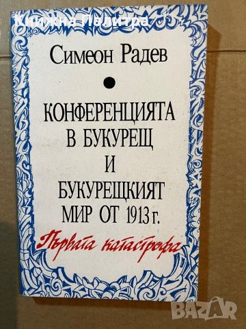 Конференцията в Букурещ и Букурещкият мир от 1913 г.: Първата катастрофа Симеон Радев