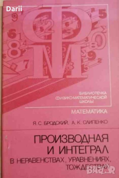 Производная и интеграл в неравенствах, уравнениях, тождествах- Я. С. Бродский, А. К. Слипенко, снимка 1