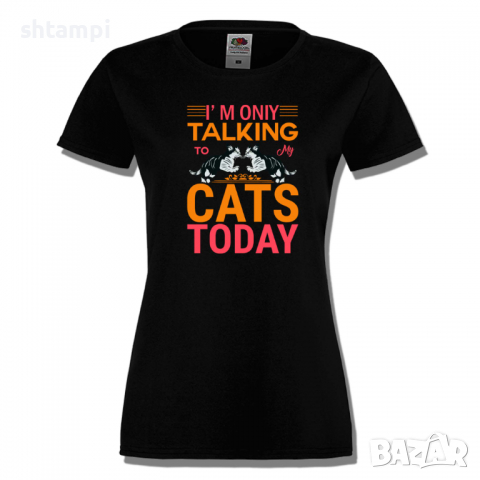 Дамска тениска I'm Talking To My Cats Today,Изненада,Празник,Подарък,Котки,Животни, снимка 1 - Тениски - 36428322