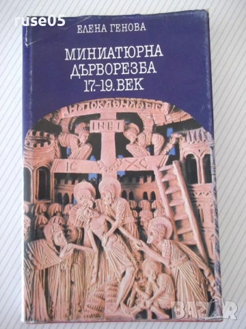 Книга "Миниатюрна дърворезба 17.-19.век-Елена Генова"-128стр