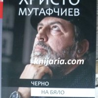 Христо Мутафчиев: Черно на бяло, снимка 1 - Художествена литература - 30772505