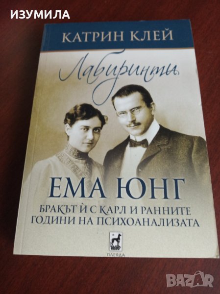 " ЛАБИРИНТИ " ЕМА ЮНГ - бракът ѝ с Карл и ранните години на психоанализата - Катрин Клей , снимка 1