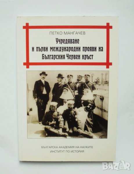Книга Учредяване и първи международни прояви на БЧК - Петко Мангачев 2008 г., снимка 1