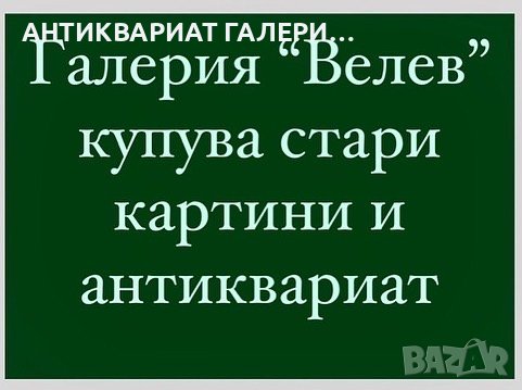 ОЦЕНКА И ИЗКУПУВАНЕ НА АНТИКВАРНИ ВЕЩИ И КАРТИНИ, снимка 4 - Антикварни и старинни предмети - 44265226