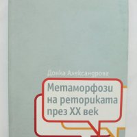 Книга Метаморфози на реториката през XX век - Донка Александрова 2013 г., снимка 1 - Други - 36994986