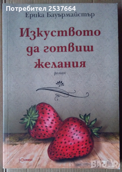 Изкуството да готвиш желания  Ерика Бауърмайстър, снимка 1