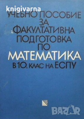 Учебно пособие за факултативна подготовка по математика в 10. клас на ЕСПУ Георги Паскалев, снимка 1