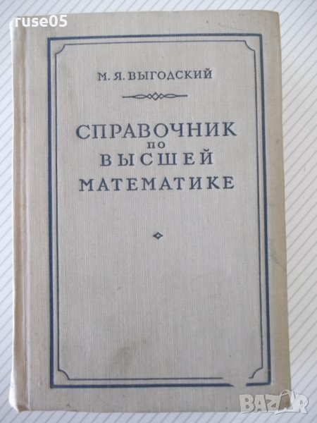 Книга "Справочник по высшей математике-М.Я.Выгодский"-784стр, снимка 1