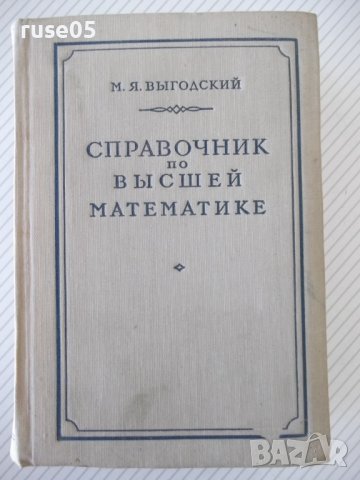 Книга "Справочник по высшей математике-М.Я.Выгодский"-784стр, снимка 1 - Специализирана литература - 37897202