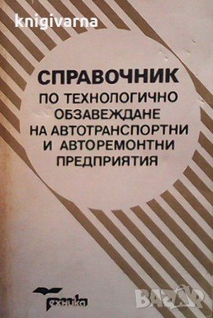 Справочник по технологично обзавеждане на автотранспортни и авторемонтни предприятия, снимка 1 - Специализирана литература - 31473114