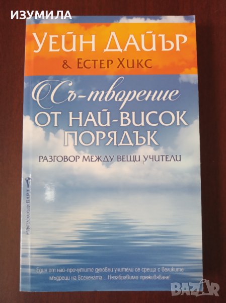 " СЪ-ТВОРЕНИЕ ОТ НАЙ-ВИСОК ПОРЯДЪК " - Уейн Дайър & Естер Хикс, снимка 1